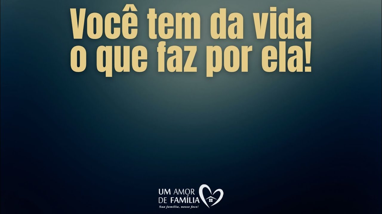 VOCÊ TEM DA VIDA O QUE FAZ POR ELA