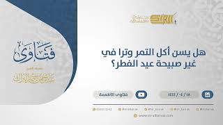 هل يسن أكل التمر وترا في غير صبيحة عيد الفطر؟ - الشيخ عبدالرحمن البراك (10762) image
