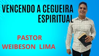 VENCENDO A CEGUEIRA ESPIRITUAL:PASTOR WEIBESON LIMA