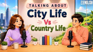 English podcast for Easy English in daily Life | city Life vs Country Life in English |Learn English