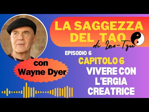 Episodio 6, vivere l'energia creatrice.  Dal libro La Saggezza del Tao di Wayne Dyer