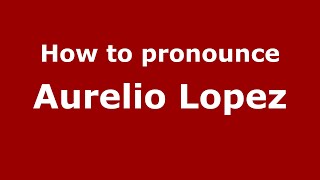 How to pronounce Aurelio Lopez