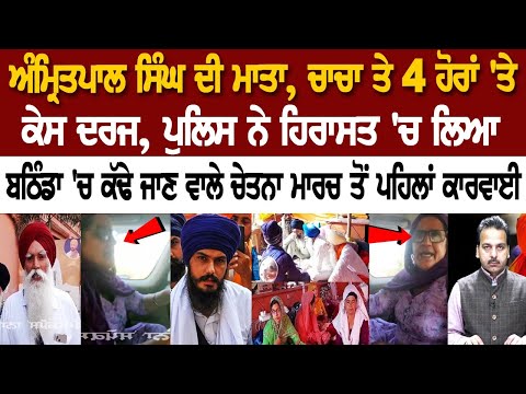 Amritpal Singh ਦੀ ਮਾਤਾ, ਚਾਚਾ ਤੇ 4 ਹੋਰਾਂ 'ਤੇ ਕੇਸ ਦਰਜ, Police ਨੇ ਹਿਰਾਸਤ 'ਚ ਲਿਆ.....