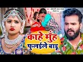 Video काहे मुँह फुलईले बाडू Khesari Lal Yadav Kahe Muh Phulaile 