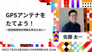 【D1-S5】GPSアンテナをたてよう！～超高精度時刻情報を得るために～ | #MTDC2024 | MIXI TECH DESIGN CONFERENCE 2024