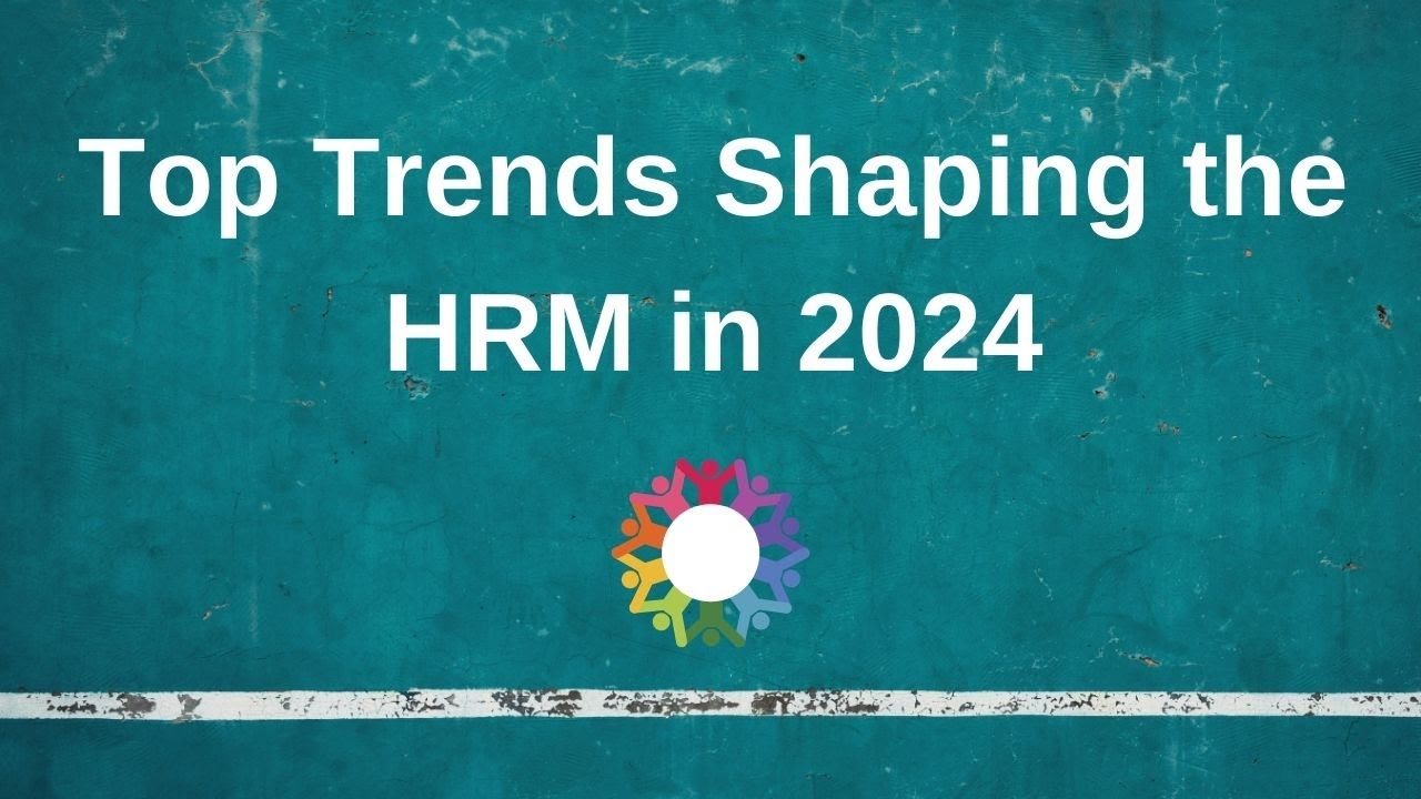 Top Trends Shaping the HRM in 2024 (The Future of HRM)