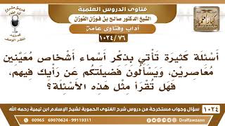 [76 -1024] أسئلة تأتي بذكر أسماء معاصرين، ويسألون فضيلتكم عن رأيك فيهم، فهل تقرأ مثل هذه الأسئلة؟ image