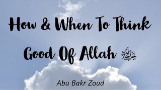 How & When To Think Good Of Allah ﷻ | Abu Bakr Zoud