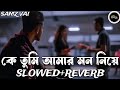 ke tumi amar mon niye {slowed+reverb}Samz Vai Lofi কে তুমি আমার মন নিয়ে TikTok Viral 