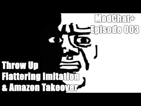 ModChat+ 003 - Throw Up, Flattering Imitation & Amazon Takeover
