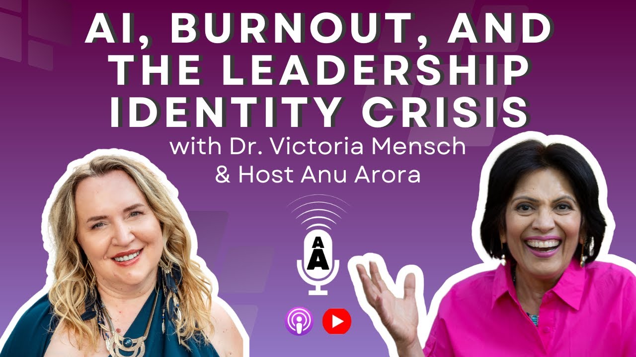 AI, Burnout, and the Leadership Identity Crisis - Dr. Victoria Mensch with Anu Arora