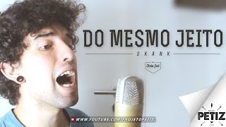 DO MESMO JEITO - SKANK [ PETIZ COVER ]