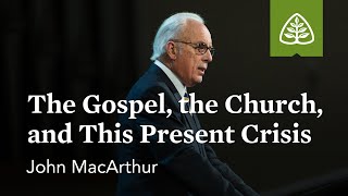 John MacArthur: The Gospel, the Church, and This Present Crisis