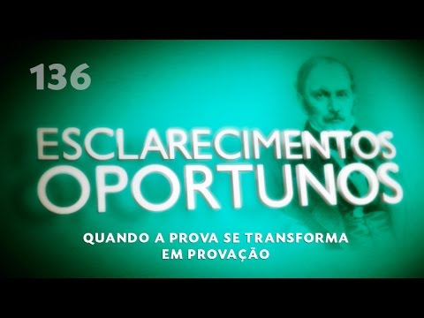 Esclarecimentos Oportunos 136 - Quando a prova se transforma em provação