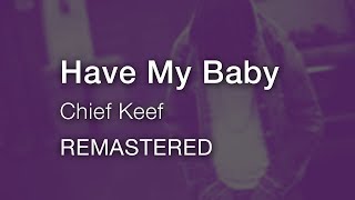 Chief Keef - Have My Baby [remastered]