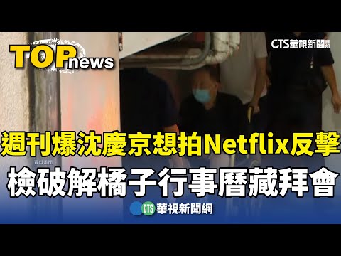 週刊爆沈慶京想拍Netflix反擊　檢破解橘子行事曆藏拜會