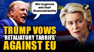 “Treated us badly, set up to take advantage of US”: Prez Trump slams EU, vows ‘retaliatory tariffs’