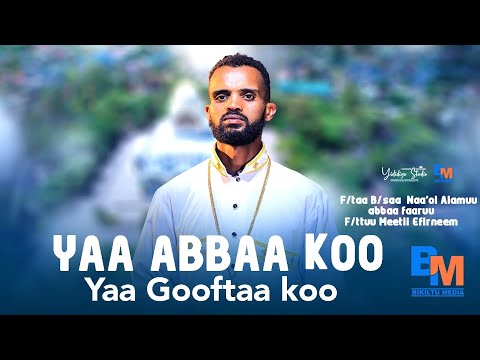 🔴YAA ABBAA KOO YAA GOOFTAA KOO F/taa B/saa Naa'ol Alamuu F/ttuu Meeti Efireem @bikiltu Media 