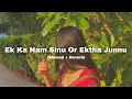 Ek Ka Nam Sinu Or Ektha Junnu Slowed Reverb