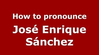 How to pronounce José Enrique Sánchez