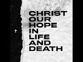 Christ Our Hope In Life and Death