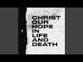 Christ Our Hope In Life And Death