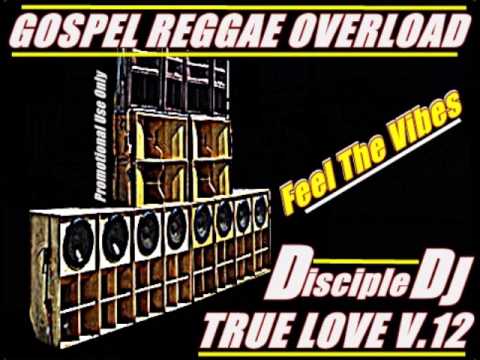 GOSPEL REGGAE OVERLOAD @DiscipleDJ MIX TRUE LOVE V12 Sept 2014 DJmix