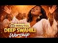 Deep Swahili Worship Prayer Mix 46 Minutes Of Powerful Worship Songs
