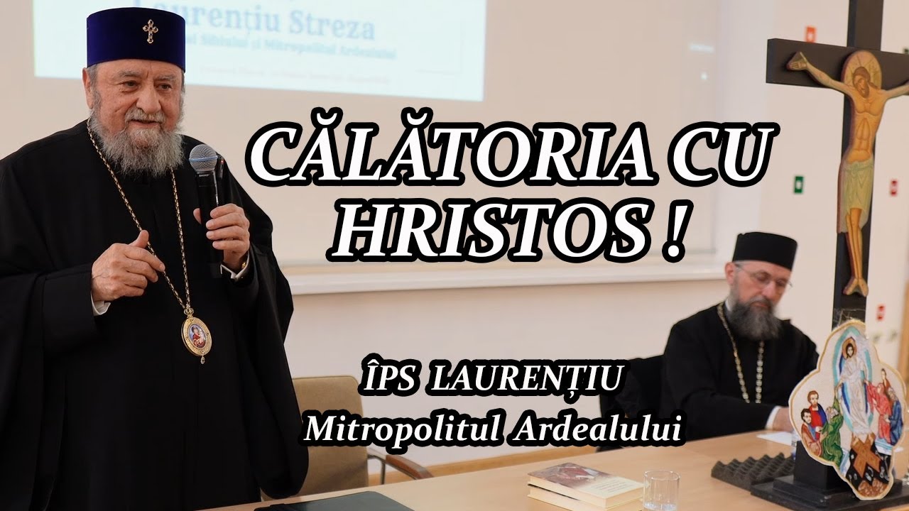 CĂLĂTORIA CU HRISTOS - ÎPS LAURENȚIU, Mitropolitul Ardealului - CONFERINȚĂ