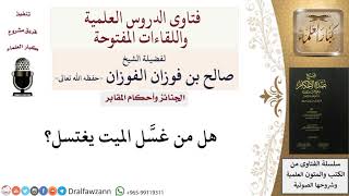 هل من غسَّل الميت يغتسل؟  للشيخ صالح الفوزان image