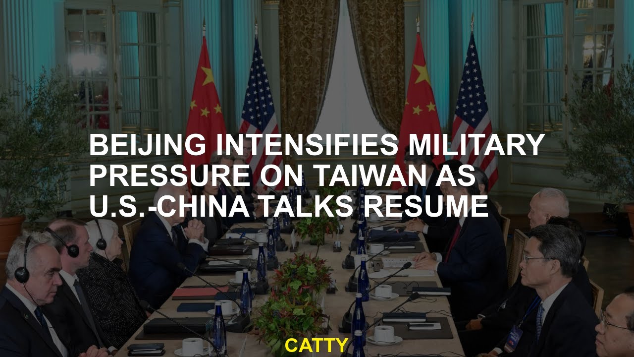 Beijing intensifies military pressure on Taiwan as U.S.-China talks resume