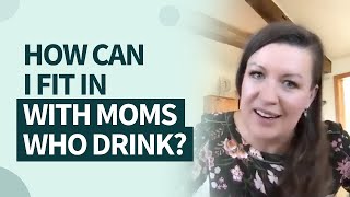 How can I fit in with moms who still drink alcohol?