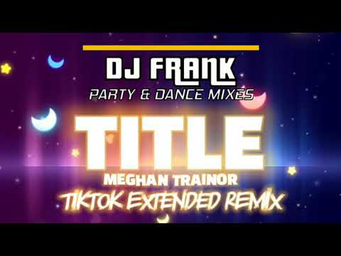TITLE - Meghan Trainor / DJ FRANK TIKTOK EXTENDED REMIX 