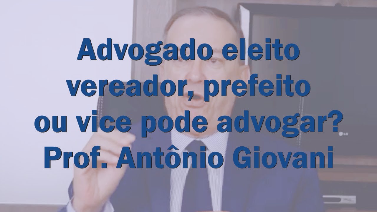 Advogado eleito vereador pode advogar?  E o prefeito e seu vice? - Prof. Antônio Giovani