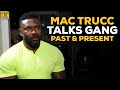 Mac Trucc Talks The Realities Of His Gang Affiliation Past And Present