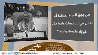 صورة [يُنشر لأول مرة] هل يجوز للمرأة المسلمة أن تدخل في تخصصات علمية مثل فيزياء وكيمياء وغيرها؟ - ابن باز