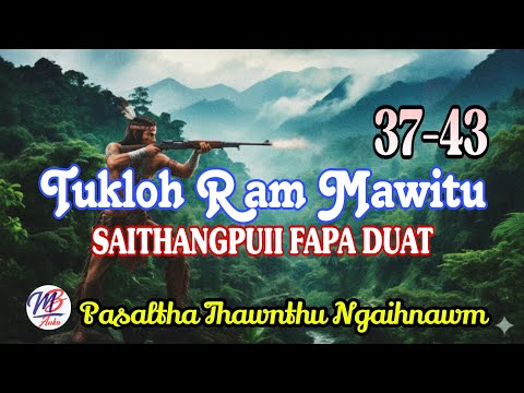 TUKLOH RAM MAWITU SAITHANGPUII FAPA DUAT || Chapter: 37-43 (A Tawp Na)