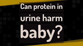 Can protein in urine harm baby?