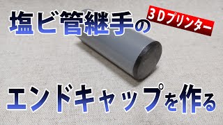 【3Dプリンター】塩ビ管継手のエンドキャップを作る
