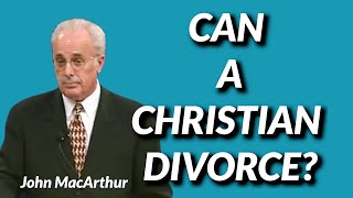 John MacArthur: CAN A CHRISTIAN DIVORCE?