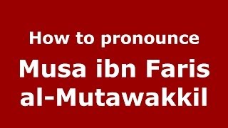 How to pronounce Musa Ibn Faris Al-Mutawakkil