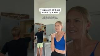 Telling my boyfriend I get waxed by a man 😂