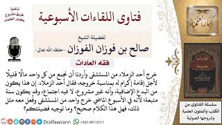 صورة ما حكم إقامة احتفال لأحد الزملاء بسبب خروجه من المستشفى؟ لمعالي الشيخ صالح الفوزان