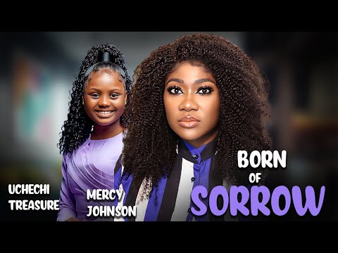Born Of Sorrow ||Uchechi Treasure Mercy Johnson || Nigerian Movies