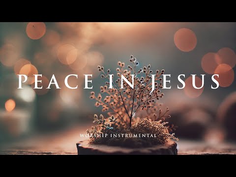 PEACE IN JESUS - Soaking worship instrumental - Prayer, Devotional, Meditation and Relaxation