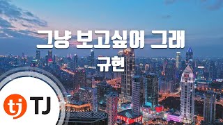 [TJ노래방] 그냥보고싶어그래 - 규현 (Because I Miss You - KYUHYUN) / TJ Karaoke