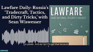 Lawfare Daily: Russia’s ‘Tradecraft, Tactics, and Dirty Tricks,’ with Sean Wiswesser