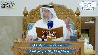 4033 - هل يجوز أن أنوي نيّة واحدة في بداية اليوم لكل الأعمال الصالحة؟ - عثمان الخميس