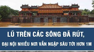 Lũ trên các sông đã rút, Đại Nội nhiều nơi vẫn ngập sâu tới hơn 1m