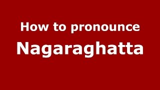 How to pronounce Nagaraghatta